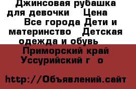 Джинсовая рубашка для девочки. › Цена ­ 600 - Все города Дети и материнство » Детская одежда и обувь   . Приморский край,Уссурийский г. о. 